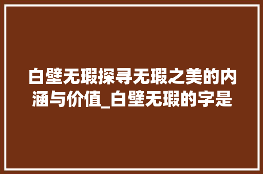 白壁无瑕探寻无瑕之美的内涵与价值_白壁无瑕的字是什么意思
