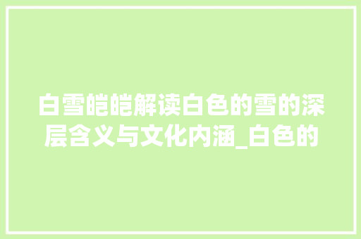 白雪皑皑解读白色的雪的深层含义与文化内涵_白色的雪字是什么意思呀