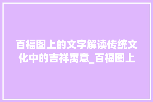 百福图上的文字解读传统文化中的吉祥寓意_百福图上的字什么意思呀