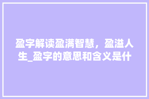 盈字解读盈满智慧，盈溢人生_盈字的意思和含义是什么