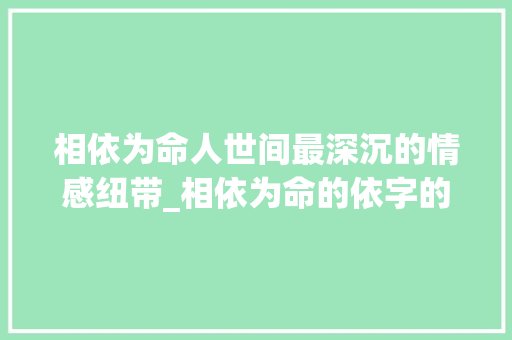 相依为命人世间最深沉的情感纽带_相依为命的依字的意思是