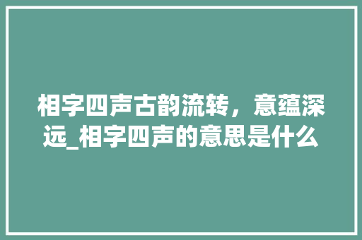 相字四声古韵流转，意蕴深远_相字四声的意思是什么