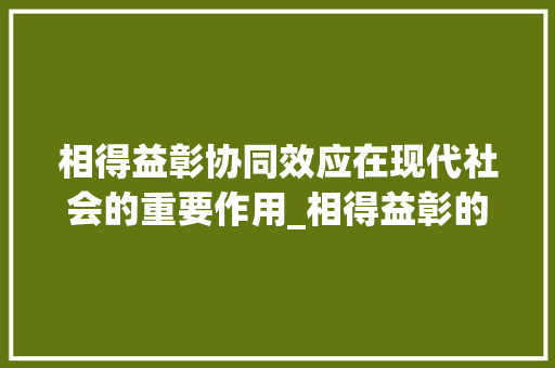 相得益彰协同效应在现代社会的重要作用_相得益彰的的字什么意思