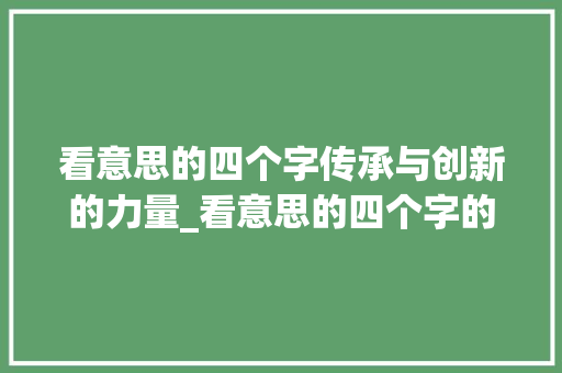 看意思的四个字传承与创新的力量_看意思的四个字的词语