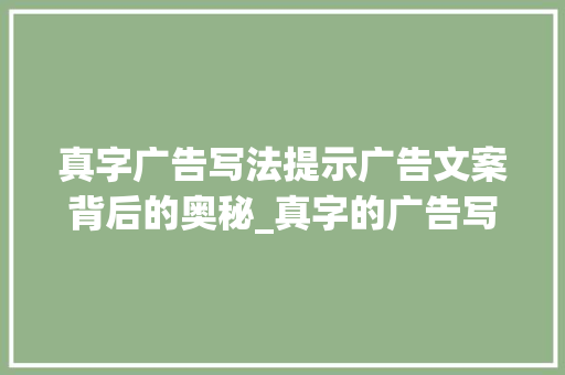 真字广告写法提示广告文案背后的奥秘_真字的广告写法是什么意思