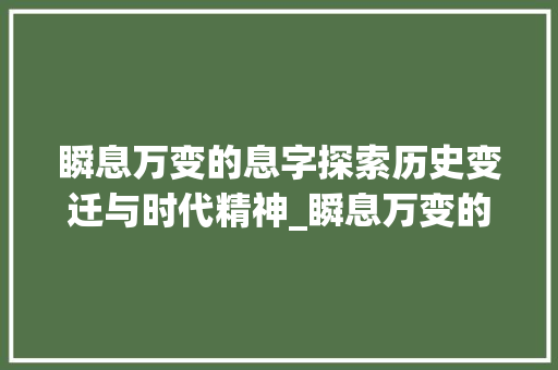 瞬息万变的息字探索历史变迁与时代精神_瞬息万变的息字的意思