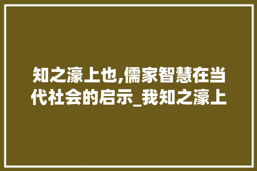 知之濠上也,儒家智慧在当代社会的启示_我知之濠上也的字的意思