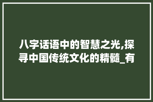 八字话语中的智慧之光,探寻中国传统文化的精髓_有意思的八字话语大全