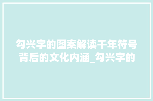 勾兴字的图案解读千年符号背后的文化内涵_勾兴字的图案是什么意思