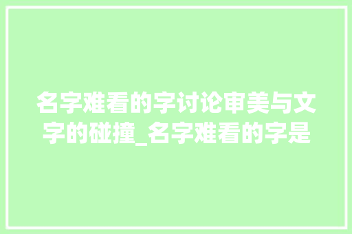 名字难看的字讨论审美与文字的碰撞_名字难看的字是什么意思