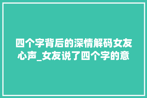四个字背后的深情解码女友心声_女友说了四个字的意思