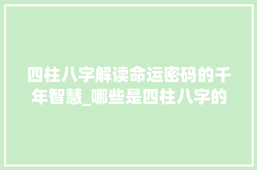 四柱八字解读命运密码的千年智慧_哪些是四柱八字的意思