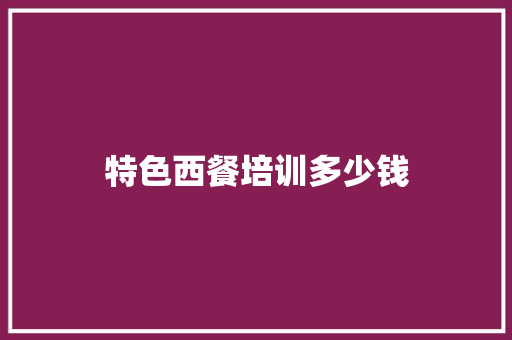 特色西餐培训多少钱