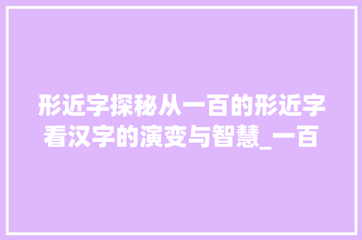 形近字探秘从一百的形近字看汉字的演变与智慧_一百的形近字是什么意思