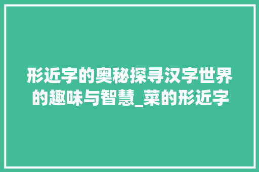 形近字的奥秘探寻汉字世界的趣味与智慧_菜的形近字是什么意思