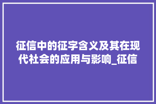 征信中的征字含义及其在现代社会的应用与影响_征信的征字什么意思啊