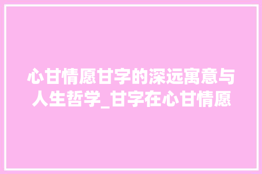 心甘情愿甘字的深远寓意与人生哲学_甘字在心甘情愿中的意思
