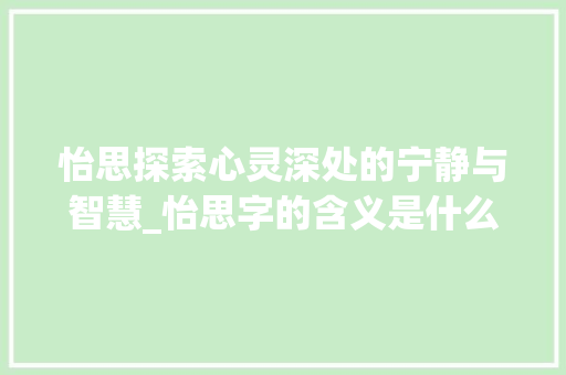 怡思探索心灵深处的宁静与智慧_怡思字的含义是什么意思