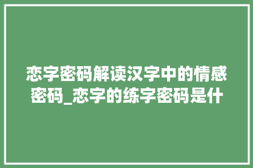 恋字密码解读汉字中的情感密码_恋字的练字密码是什么意思