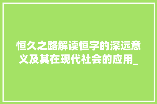 恒久之路解读恒字的深远意义及其在现代社会的应用_什么字的意思是长长久久