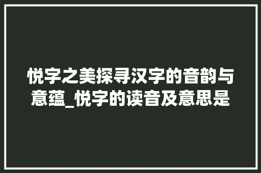 悦字之美探寻汉字的音韵与意蕴_悦字的读音及意思是什么