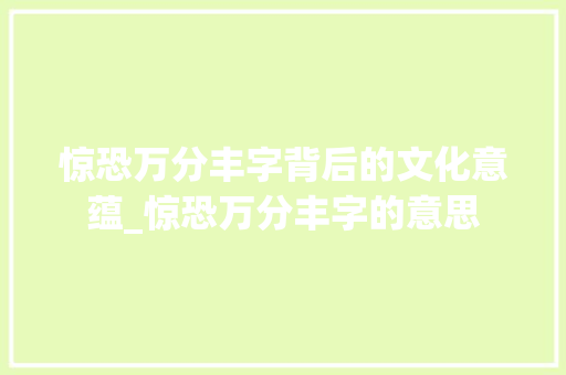 惊恐万分丰字背后的文化意蕴_惊恐万分丰字的意思