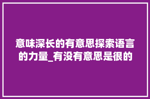 意味深长的有意思探索语言的力量_有没有意思是很的字