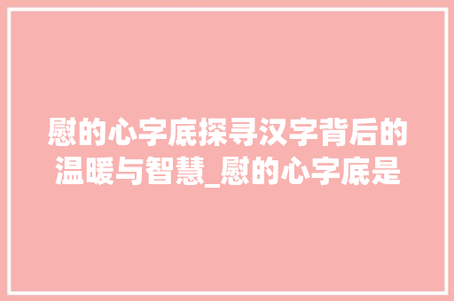 慰的心字底探寻汉字背后的温暖与智慧_慰的心字底是什么意思