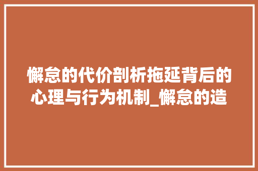 懈怠的代价剖析拖延背后的心理与行为机制_懈怠的造句十个字的意思