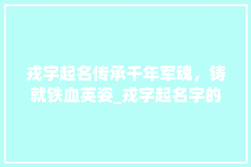 戎字起名传承千年军魂，铸就铁血英姿_戎字起名字的意思是什么