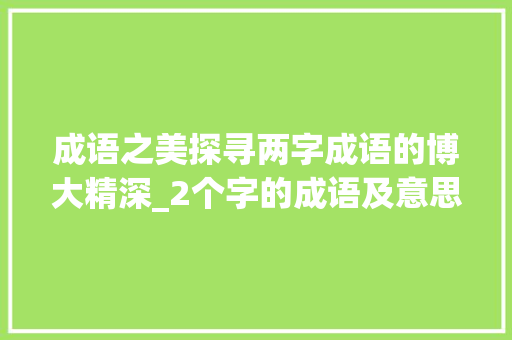 成语之美探寻两字成语的博大精深_2个字的成语及意思大全 商业计划书范文