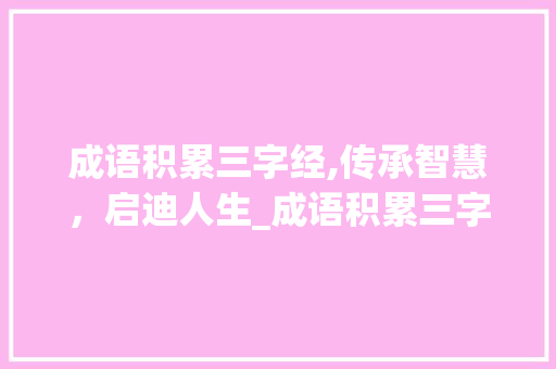 成语积累三字经,传承智慧，启迪人生_成语积累三字经的意思