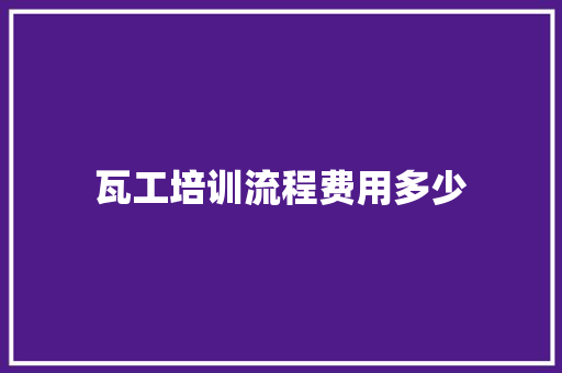 瓦工培训流程费用多少
