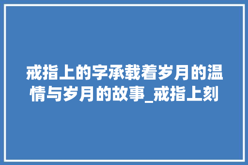 戒指上的字承载着岁月的温情与岁月的故事_戒指上刻的字是什么意思