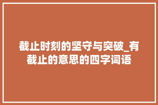 截止时刻的坚守与突破_有截止的意思的四字词语