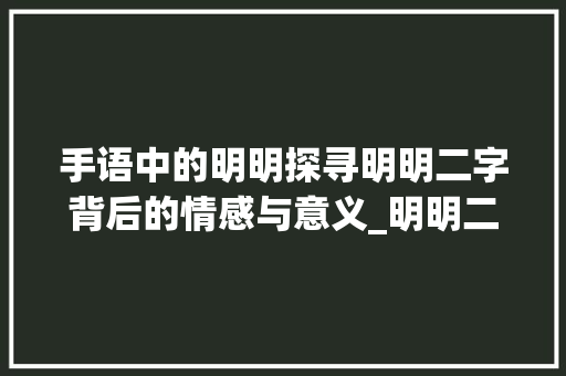 手语中的明明探寻明明二字背后的情感与意义_明明二字的手语是什么意思
