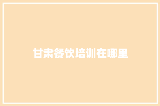 甘肃餐饮培训在哪里