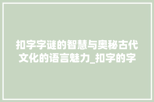 扣字字谜的智慧与奥秘古代文化的语言魅力_扣字的字谜是什么意思啊