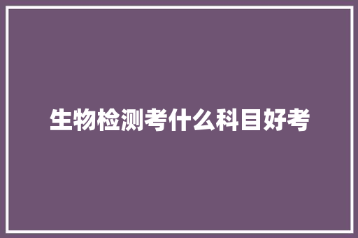 生物检测考什么科目好考