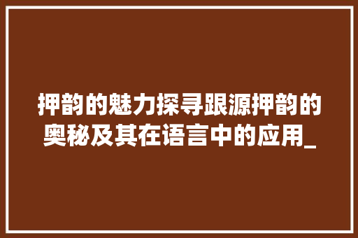 押韵的魅力探寻跟源押韵的奥秘及其在语言中的应用_跟源押韵的字有什么意思
