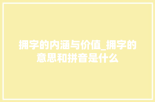 拥字的内涵与价值_拥字的意思和拼音是什么