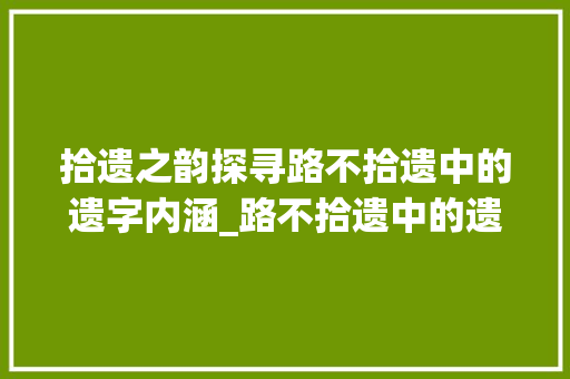 拾遗之韵探寻路不拾遗中的遗字内涵_路不拾遗中的遗字的意思