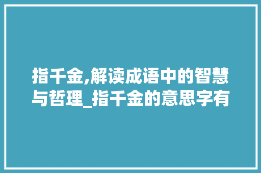 指千金,解读成语中的智慧与哲理_指千金的意思字有哪些