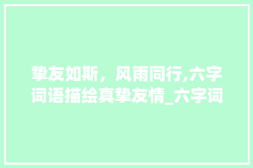 挚友如斯，风雨同行,六字词语描绘真挚友情_六字词语形容挚友的意思