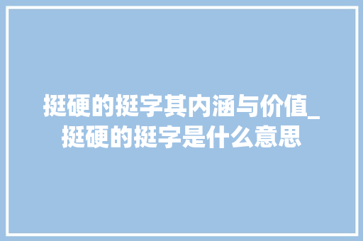 挺硬的挺字其内涵与价值_挺硬的挺字是什么意思