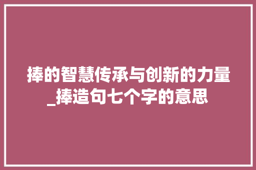 捧的智慧传承与创新的力量_捧造句七个字的意思
