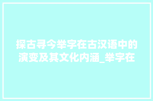 探古寻今举字在古汉语中的演变及其文化内涵_举字在古汉语中的意思