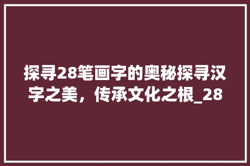 探寻28笔画字的奥秘探寻汉字之美，传承文化之根_28笔画的字什么意思