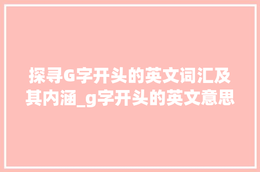 探寻G字开头的英文词汇及其内涵_g字开头的英文意思是啥