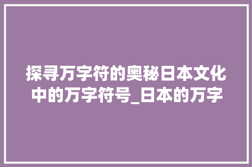 探寻万字符的奥秘日本文化中的万字符号_日本的万字符啥意思